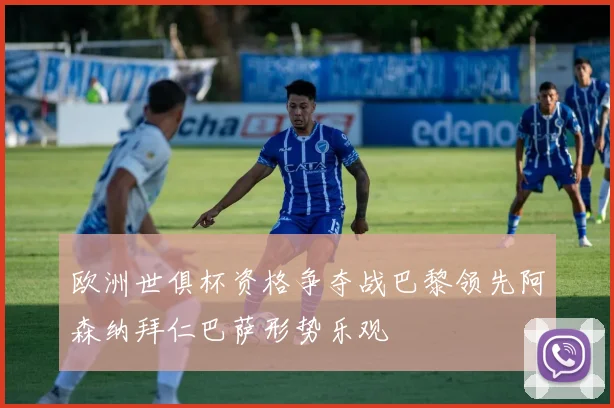 欧洲世俱杯资格争夺战巴黎领先阿森纳拜仁巴萨形势乐观