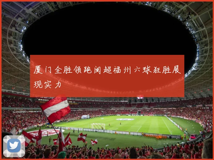 厦门全胜领跑闽超福州六球狂胜展现实力