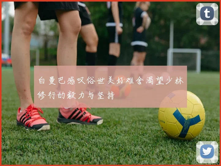 白曼巴感叹俗世美好难舍渴望少林修行的毅力与坚持