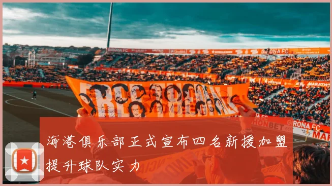 海港俱乐部正式宣布四名新援加盟提升球队实力